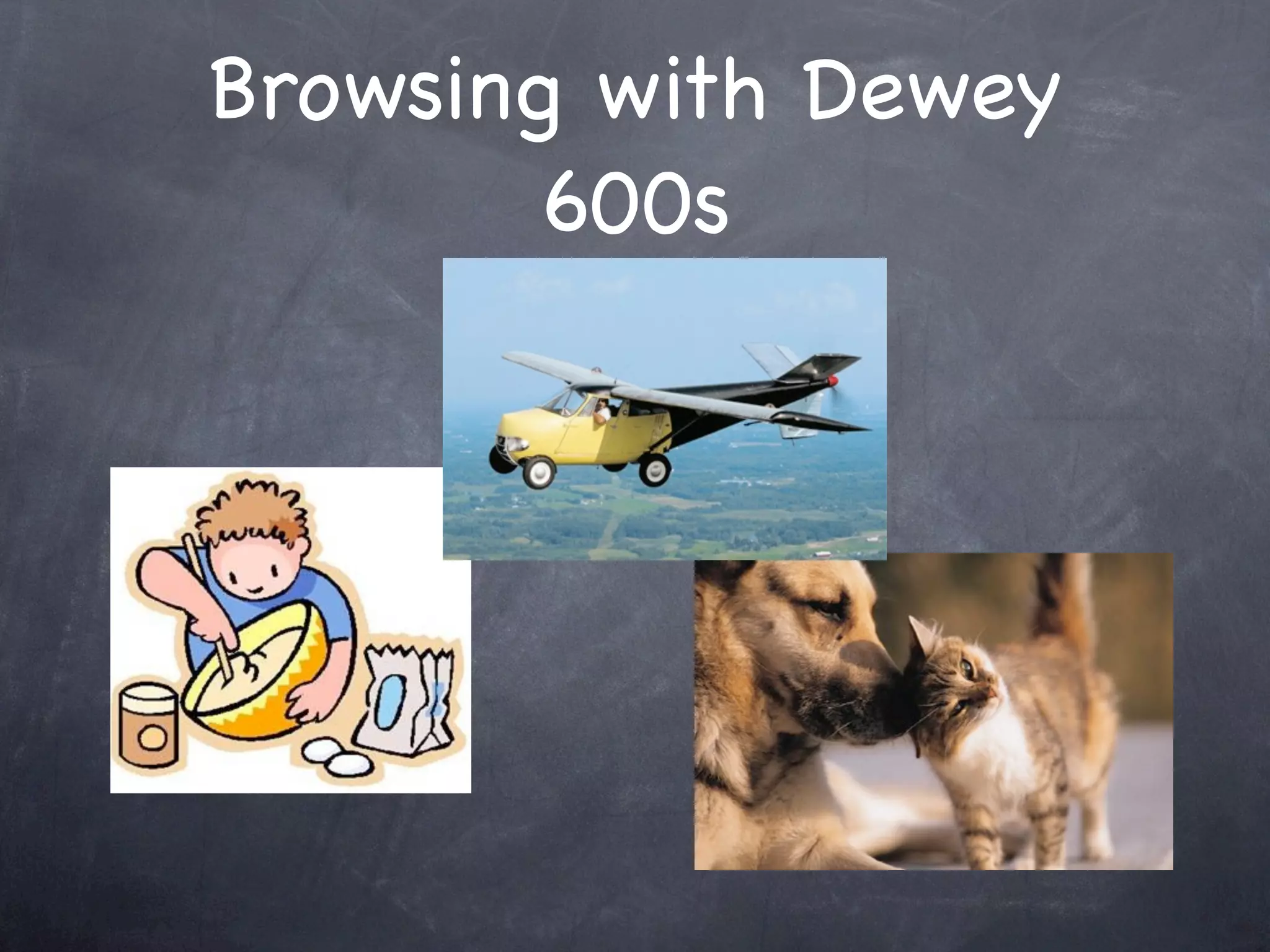 Browsing with Dewey
        600s
 