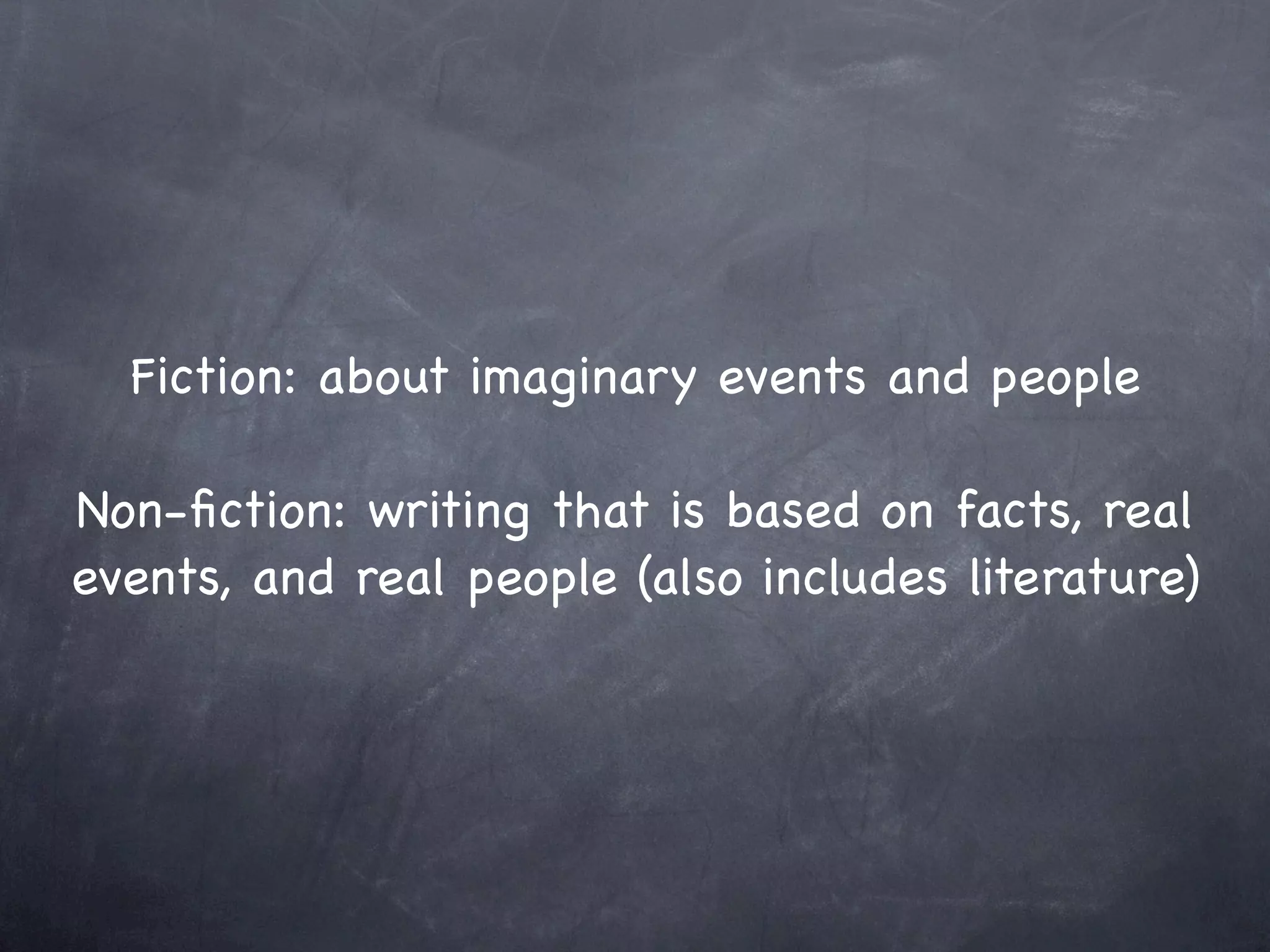 Fiction: about imaginary events and people

Non-ﬁction: writing that is based on facts, real
events, and real people (also includes literature)
 