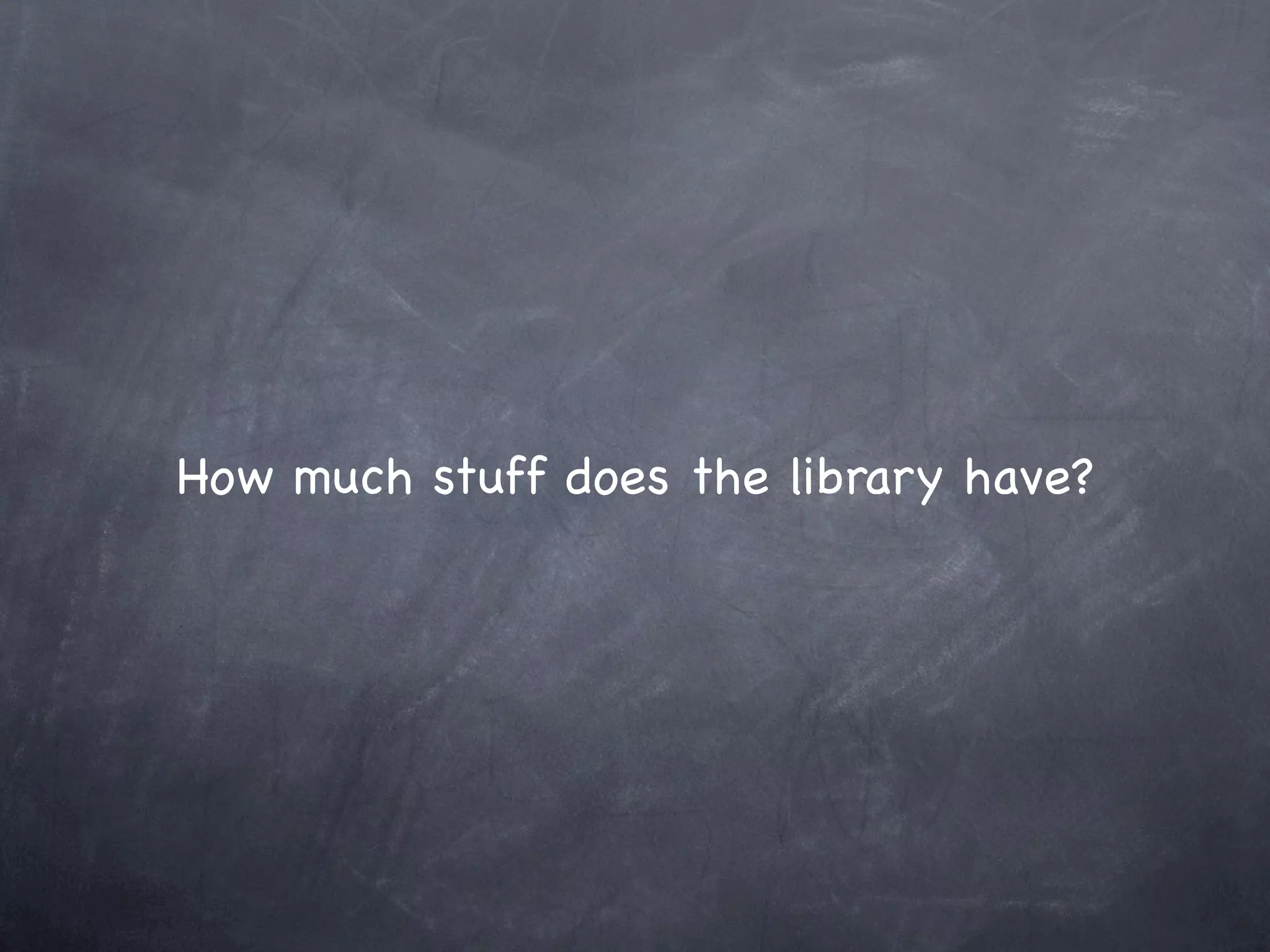 How much stuff does the library have?
 