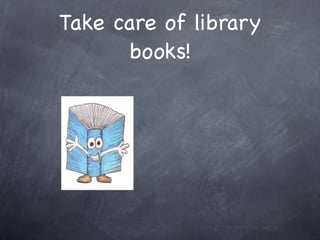 Take care of library
      books!
 