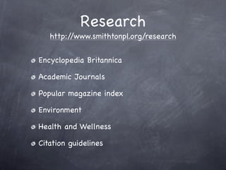 Research
   http://www.smithtonpl.org/research


Encyclopedia Britannica

Academic Journals

Popular magazine index

Environment

Health and Wellness

Citation guidelines
 