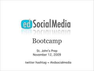 Bootcamp
       St. John’s Prep
     November 12, 2009

twitter hashtag = #edsocialmedia
 