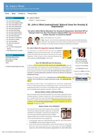 St. John's Wort
      Tips to Avoid Scams & Insider Secrets To Sure-Fire Relief


     Home           Blogs        Contact us         Privacy Policy


       RECENT POSTS                             St. John’s Wort
                                                     By Admin             Leave a Comment
         St. John’s Wort Overdoses
         St. John’s Wort Negative effects
         St. John’s Wort Natural Uses            St. John’s Wort (extract/root): Natural Uses for Anxiety &
         St. John’s Wort Effectiveness                                                                                  Depression
         St. John Wort Strong Points
         St. John Wort Side Effects
                                                “St John’s Wort Works Wonders For Anxiety & Depression. But Hold Off on
         St. John Wort Positive Effects
                                                 Taking It Until You See This Doctor’s Report With Tips to Avoid Scams &
         St. John Wort Natural Solution
                                                                    Insider Secrets To Sure-Fire Relief”
         St. John Wort Information
         St. John Wort For Depression                                                     By: Dr. Sam Robbins & Dr. Ann Lakner
         St. John Wort For Anxiety                                                        Topic: Using St. John’s Wort herb (extract/root) to naturally, quickly and safely treat anxiety,
         St. John Wort Effects
                                                                                          depression, panic attacks and insomnia, while also enhancing your mood and sense of
         St. John Wort Doses And                                                          well-being. It’s an effective remedy, treatment and alternative cure/solution.
         Overdoses
         St. John Wort Antidepressant
         Solution                               St. John’s Wort (5% Hyperforin extract): What Is It?                                                                                   Stop Anxiety + Depression

         Side Effects-Free St. John Wort         St. John’s   W o r t   i s   a   m e d i c i n a l   h e r b   t h a t   h a s   b e e n  used for
                                                 centuries to treat various emotional needs, such as depression,
                                                 anxiety and enhancing one’s sense of well being and overall
       CONTACT US
                                                 happiness. In fact, its use for mild to moderate depression has
      4010 South Rainbow Blvd,
                                                 been supported by clinical studies in recent years.
      Suite K-625, Las Vegas,                                                                                                                                                               690+ Studies Reveal
                                                 
      Nevada 89103                                                                                                                                                                         How You Can Naturally:
      U.S.A.                                                             Over 40+ MILLION Use It In Germany …                                                                             - Almost Eliminate Anxiety

                                                In Germany, where it is covered by health insurance as a prescription drug, some 40+                                                      - Disappear Mental Stress
      To Send an Email Please Click Here
                                                million people take 5-HTP (hypericum) for Anxiety & Depression. A meta-analysis and
                                                review of 23 randomized clinical trials involving 1757 people with mild or moderately                                                     - Stop Depression Quickly

                                                severe depressive disorders showed that St. John’s Wort was 4.67 times superior to                                                     - Enhance Your Mood In Minutes
                                                a placebo in relieving depressive symptoms and was as effective as standard
                                                                                                                                                                                         - Improve Deep R.E.M. Sleep
                                                antidepressant drugs.

                                                Basically, this natural “wonder herb” is clinically proven to work 5x better than doing
                                                “nothing”  and is AS effective as regular prescription drugs, with almost NO side-
                                                effects!

                                                Side effects occurred in ONLY 1.8% of patients on St. John’s Wort, compared with
                                                62.8% of those taking standard antidepressant drugs. The conclusion of the
                                                researchers was that St. John’s Wort is more effective than a placebo for treatment of
                                                mild to moderately severe depressive disorders (Linde et al. 1996).

                                                                        Worked Better & With LESS Side-Effects
                                                Most of the studies have examined the benefits of St. John’s Wort in people with mild to
                                                moderate depression. However, Vorbach et al. (1997) compared 600 mg three times a
                                                day, a dosage double the usual prescribed dosage, with 50 mg three times a day of
                                                imipramine in patients with severe depression. St. John’s Wort proved to be equivalent
                                                in efficacy, but with far fewer adverse effects (5.6%, compared to 81.4% for
                                                imipramine) (Vorbach et al. 1997).

                                                                                   Better & Safer Than PROZAC!
                                                 One criticism of the St. John’s Wort research was that, although
                                                 the herb had compared favorably to drugs such as imipramine,
                                                 amitriptyline, and maprotiline, it had yet to be compared to the
                                                 more commonly prescribed selective serotonin reuptake
                                                 inhibitors (SSRIs) such as Prozac.Three studies in patients with
                                                 mild to moderate depression have changed that.

                                                1.    In the first study, Harrer et al. (1999) found 800 mg a day of St. John’s Wort extract to
                                                      be as effective in elderly German patients as Prozac.
                                                2.    In the second study by Schrader (2000), a rather low daily dose of St. John’s Wort
                                                      ( 5 0 0   m g   a   d a y )   w a s   e q u i v a l e n t   t o   2 0   m g   a   d a y   o f   f l u o x e t i n e  (Prozac).
                                                      Significantly, more of the 240 volunteers responded to St. John’s Wort than


http://www.stjohnwort.net/blog/st-johns-wort/                                                                                                                                                                          Page 1 / 4
 