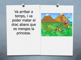 Va arribar a
  temps, i va
poder matar el
drac abans que
 es menges la
   princesa.
 