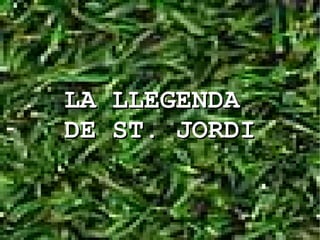 LA   LLEGENDA
DE   ST. JORDI
 