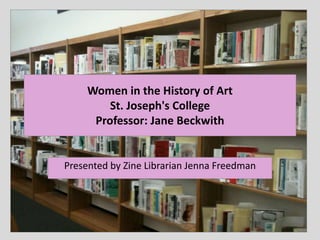 Women in the History of Art
St. Joseph's College
Professor: Jane Beckwith
Presented by Zine Librarian Jenna Freedman
 