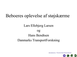 Beboeres oplevelse af støjskærme

        Lars Ellebjerg Larsen
                 og
           Hans Bendtsen
     Danmarks TransportForskning
 
