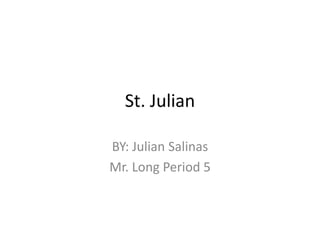 St. Julian
BY: Julian Salinas
Mr. Long Period 5
 