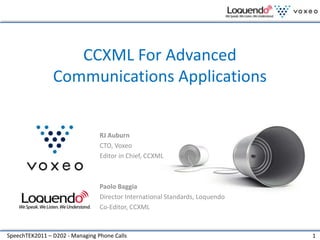 CCXML For Advanced Communications Applications RJ Auburn CTO, Voxeo Editor in Chief, CCXML Paolo Baggia Director International Standards, Loquendo Co-Editor, CCXML 