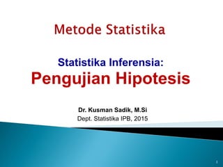 Statistika Inferensia:
Pengujian Hipotesis
Dr. Kusman Sadik, M.Si
Dept. Statistika IPB, 2015
1
 