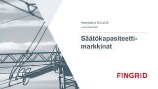 Säätökapasiteetti-
markkinat
Reservipäivä 10.5.2016
Laura Ihamäki
 