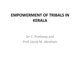 EMPOWERMENT OF TRIBALS IN
KERALA

Dr. C. Pratheep and
Prof. Jacob M. Abraham

 