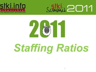 Staffing Ratios
  Pini Cohen’s work Copyright 2011 @STKI                                  1
  Do not remove source or attribution from any graphic or portion of graphic
 