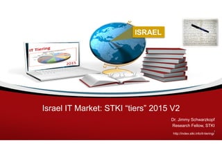 Israel IT Market: STKI “tiers” 2015 V3
Dr. Jimmy Schwarzkopf
Research Fellow, STKI
http://index.stki.info/it-tiering/1
 