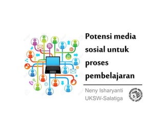 Potensi media
sosial untuk
proses
pembelajaran
Neny Isharyanti
UKSW-Salatiga
 