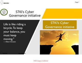 40
STKI’s Cyber
Governance initiative
Life is like riding a
bicycle.To keep
your balance, you
must keep
moving."
— Albert Einstein
STKI’s Cyber
Governance initiative
Page 1
STKI Company Confidential
 