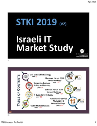 Apr-2019
STKI Company Confiential 1
1
Copyright@STKI_2019 Do not remove source or attribution from any slide, graph or portion of graph
STKI 2019 (V2)
Israeli IT
Market Study
2
Copyright@STKI_2019 Do not remove source or attribution from any slide, graph or portion of graph
3
21
88
127
275
167
137
1
2
 