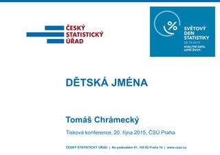 ČESKÝ STATISTICKÝ ÚŘAD | Na padesátém 81, 100 82 Praha 10 | www.czso.cz
Tomáš Chrámecký
DĚTSKÁ JMÉNA
Tisková konference, 20. října 2015, ČSÚ Praha
 