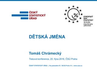 ČESKÝ STATISTICKÝ ÚŘAD | Na padesátém 81, 100 82 Praha 10 | www.czso.cz
Tomáš Chrámecký
DĚTSKÁ JMÉNA
Tisková konference, 20. října 2016, ČSÚ Praha
 