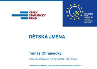 ČESKÝ STATISTICKÝ ÚŘAD | Na padesátém 81, 100 82 Praha 10 | www.czso.cz
Tomáš Chrámecký
DĚTSKÁ JMÉNA
Tisková konference, 16. října 2017, ČSÚ Praha
 