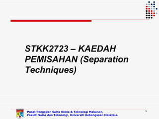 STKK2723 – KAEDAH
PEMISAHAN (Separation
Techniques)



Pusat Pengajian Sains Kimia & Teknologi Makanan,               1
Fakulti Sains dan Teknologi, Universiti Kebangsaan Malaysia.
 