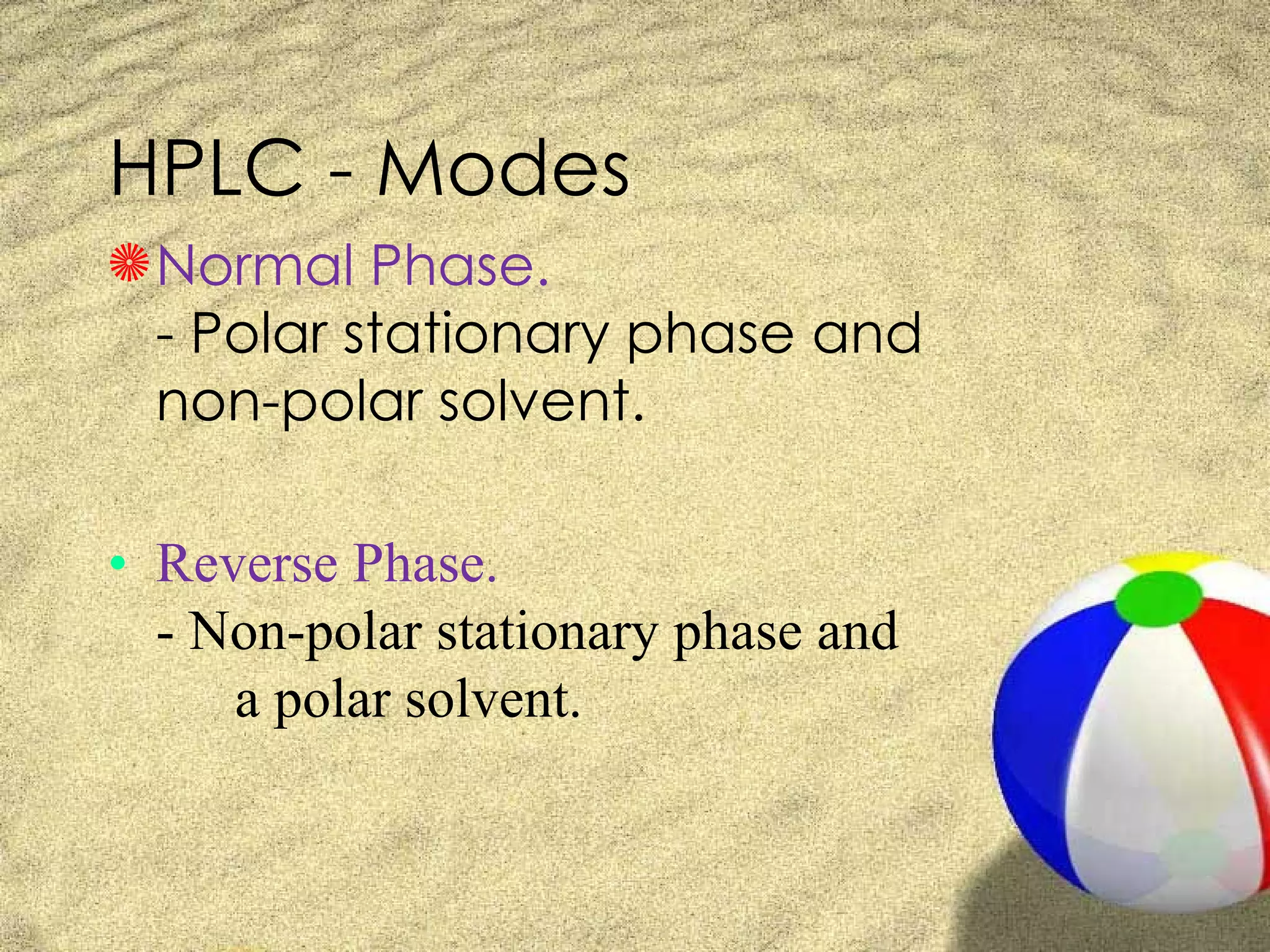 HPLC - Modes
S Normal Phase.
  - Polar stationary phase and
  non-polar solvent.

• Reverse Phase.
  - Non-polar stationary phase and
     a polar solvent.
 