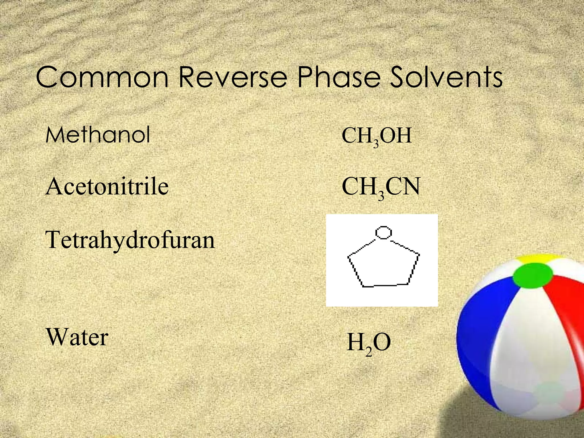 Common Reverse Phase Solvents
Methanol          CH3OH

Acetonitrile      CH3CN

Tetrahydrofuran


Water              H2O
 
