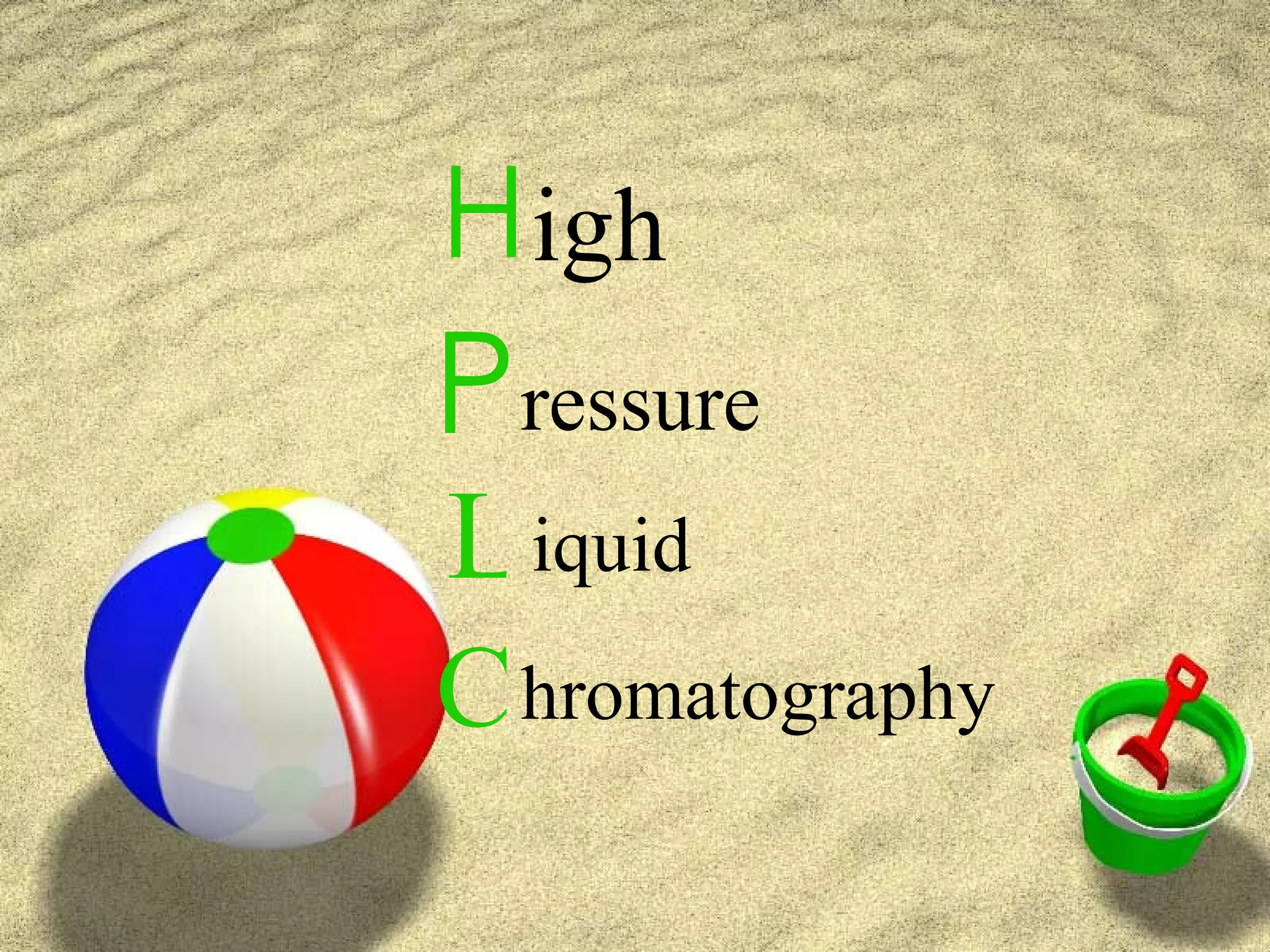 H igh
P ressure
L iquid
C hromatography
 