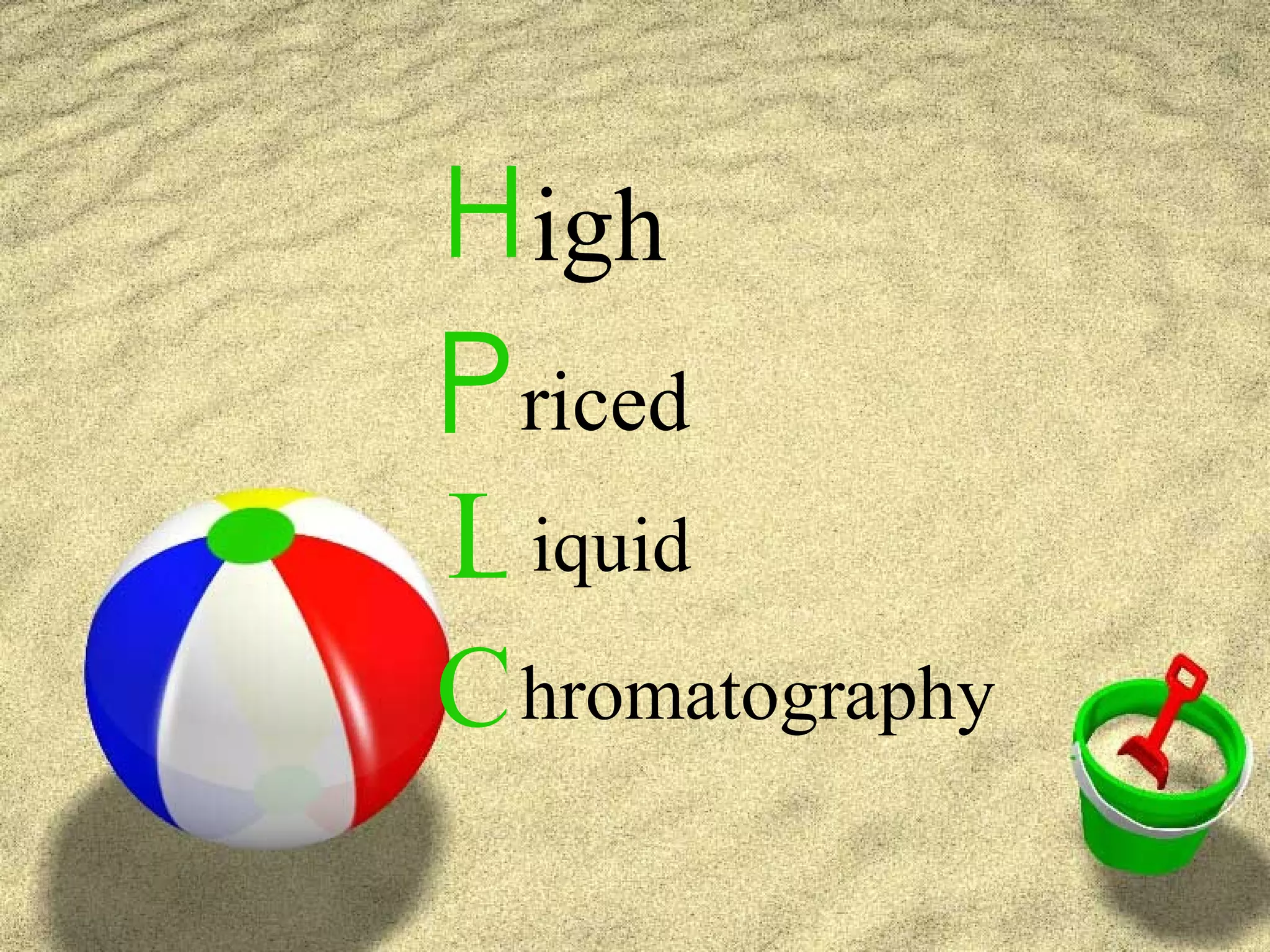 H igh
P riced
L iquid
C hromatography
 