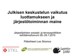 Julkisen keskustelun vaikutus luottamukseen ja järjestötoiminnan maine Järjestöjohdon sosiaali- ja terveyspolitiikan kehittämisfoorumi 28.-29.1.2010 Pääsihteeri Leo Stranius 