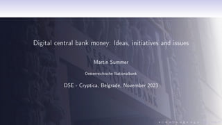 Digital central bank money: Ideas, initiatives and issues
Martin Summer
Oesterreichische Nationalbank
DSE - Cryptica, Belgrade, November 2023
 