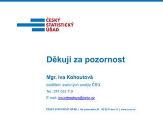 ČESKÝ STATISTICKÝ ÚŘAD | Na padesátém 81, 100 82 Praha 10 | www.czso.cz 
Děkuji za pozornost 
Mgr. Iva Kohoutová 
oddělení...