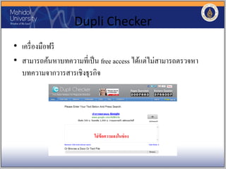 Dupli Checker
• เครื่องมือฟรี
• สามารถค้นหาบทความที่เป็น free access ได้แต่ไม่สามารถตรวจหา
บทความจากวารสารเชิงธุรกิจ
ใส่ข้อความลงในช่อง
 