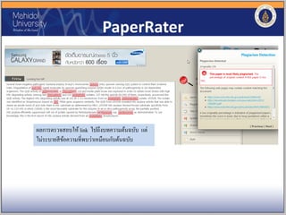 PaperRater
ผลการตรวจสอบให้ link ไปถึงบทความต้นฉบับ แต่
ไม่ระบายสีข้อความที่พบว่าเหมือนกับต้นฉบับ
 