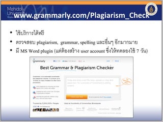 www.grammarly.com/Plagiarism_Check
• ใช้บริการได้ฟรี
• ตรวจสอบ plagiarism, grammar, spelling และอื่นๆ อีกมากมาย
• มี MS Word plugin (แต่ต้องสร้าง user account ซึ่งให้ทดลองใช้ 7 วัน)
 