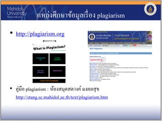 แหล่งศึกษาข้อมูลเรื่อง plagiarism
• http://plagiarism.org
• คู่มือ plagiarism : ห้องสมุดสตางค์มงคลสุข
http://stang.sc.mahidol.ac.th/text/plagiarism.htm
 