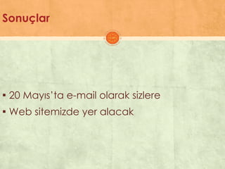 Sonuçlar
▪ 20 Mayıs’ta e-mail olarak sizlere
▪ Web sitemizde yer alacak
 
