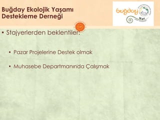 Buğday Ekolojik Yaşamı
Destekleme Derneği
▪ Stajyerlerden beklentiler:
▪ Pazar Projelerine Destek olmak
▪ Muhasebe Departmanında ÇalıĢmak
 