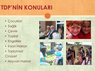 TDP’NİN KONULARI
▪ Çocuklar
▪ Sağlık
▪ Çevre
▪ YaĢlılar
▪ Engelliler
▪ Ġnsan Hakları
▪ Toplumsal
Cinsiyet
▪ Hayvan Hakları
 