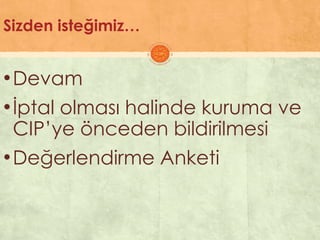 Sizden isteğimiz…
•Devam
•Ġptal olması halinde kuruma ve
CIP’ye önceden bildirilmesi
•Değerlendirme Anketi
 
