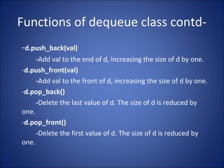 Functions of dequeue class contd-
-d.push_back(val)
-Add val to the end of d, increasing the size of d by one.
-d.push_fro...