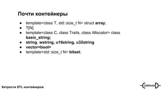 Хитрости STL контейнеров
Почти контейнеры
● template<class T, std::size_t N> struct array;
● T[N]
● template<class C, class Traits, class Allocator> class
basic_string;
● string, wstring, u16string, u32string
● vector<bool>
● template<std::size_t N> bitset;
 