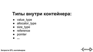 Хитрости STL контейнеров
Типы внутри контейнера:
● value_type
● allocator_type
● size_type
● reference
● pointer
● ...
 