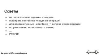 Хитрости STL контейнеров
Советы
● не полагаться на оценки - измерять
● выбирать контейнер исходя из операций
● для ассоциативных - unordered_*, если не нужен порядок
● по умолчанию использовать вектор
● …
● PROFIT!
 