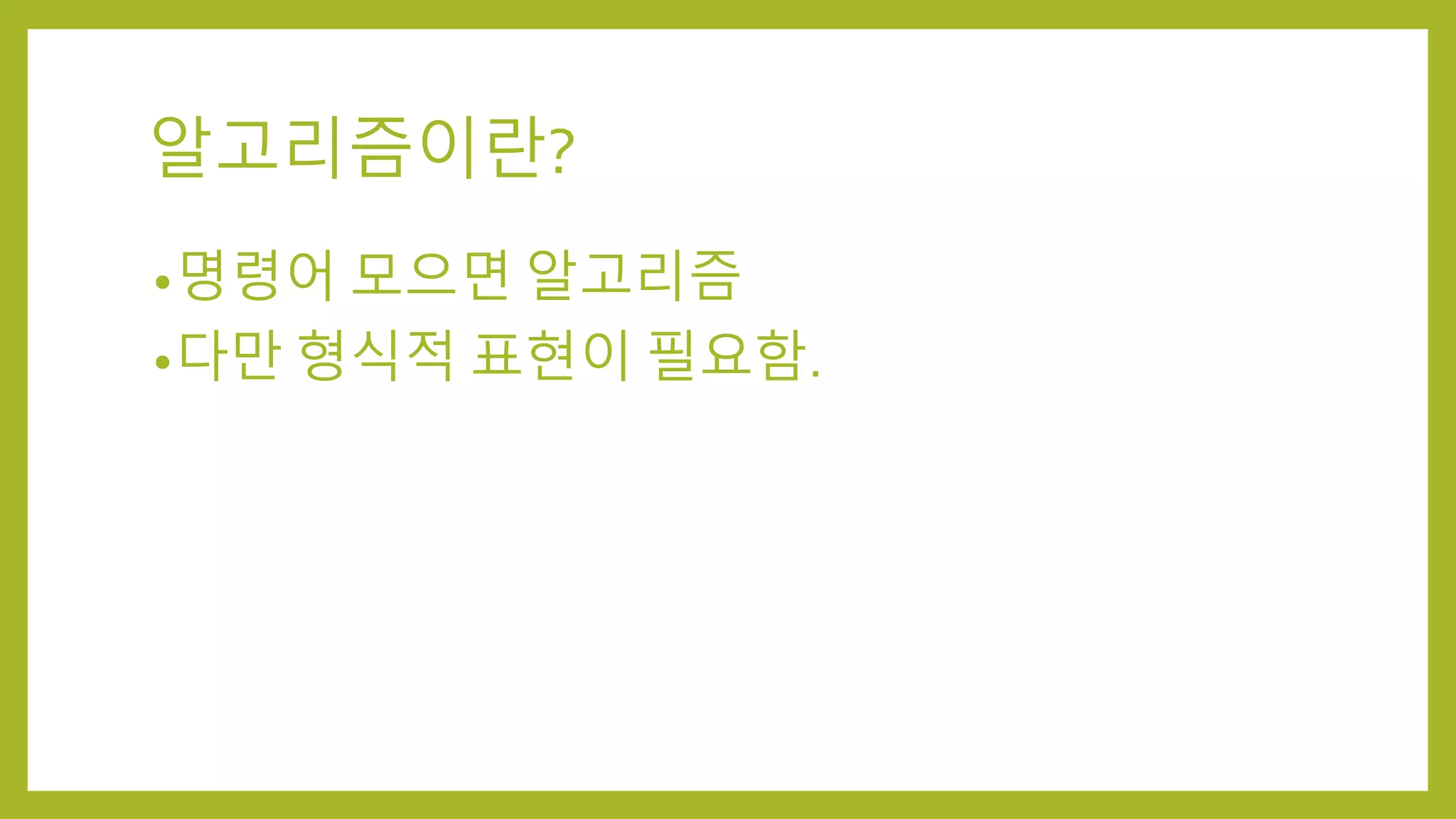 알고리즘이란?
•명령어 모으면 알고리즘
•다만 형식적 표현이 필요함.
 