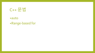 C++ 문법
•auto
•Range-based for
 