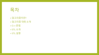 목차
• 알고리즘이란?
• 알고리즘 대회 소개
• C++ 문법
• STL 소개
• STL 설명
 
