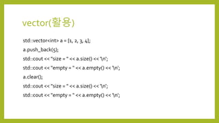 vector(활용)
std::vector<int> a = {1, 2, 3, 4};
a.push_back(5);
std::cout << "size = " << a.size() << 'n';
std::cout << "empty = " << a.empty() << 'n';
a.clear();
std::cout << "size = " << a.size() << 'n';
std::cout << "empty = " << a.empty() << 'n';
 