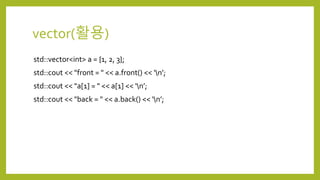 vector(활용)
std::vector<int> a = {1, 2, 3};
std::cout << "front = " << a.front() << ‘n’;
std::cout << "a[1] = " << a[1] << ‘n’;
std::cout << "back = " << a.back() << ‘n’;
 