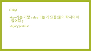 map
•key라는 거랑 value라는 게 있음(둘이 짝지어서
들어감.)
•a[key]=value
 